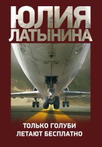 Только голуби летают бесплатно - Латынина Юлия Леонидовна