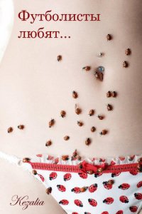 Футболисты любят... (СИ) - "Кезалия"