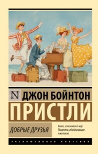 Добрые друзья - Пристли Джон Бойнтон
