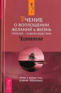 Учение о воплощении желаний в жизнь. Просите - и дано будет вам - Хикс Джерри