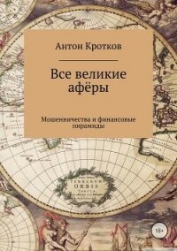 Все великие аферы, мошенничества и финансовые пирамиды: от Калиостро до Мавроди - Кротков Антон Павлович