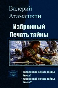 Избранный. Печать тайны. Книга 1 (СИ) - Атамашкин Валерий Владимирович