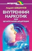 Внутренний наркотик или Целительная медитация - Левшинов Андрей