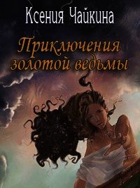 Приключения золотой ведьмы. Часть 2 - Чайкина Ксения Павловна