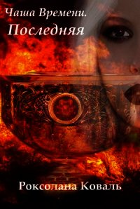 Чаша Времени. Последняя - Коваль Роксолана Эдуардовна
