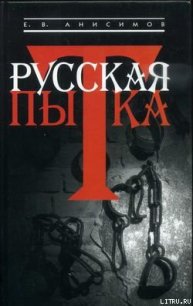 Русская пытка. Политический сыск в России XVIII века - Анисимов Евгений Викторович