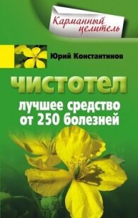 Чистотел. Лучшее средство от 250 болезней - Константинов Юрий Михайлович