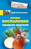 Лечим воспаления народными средствами - Константинов Юрий Михайлович