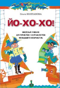 ЙО-ХО-ХО! Весёлый учебник для пиратов и журналистов младшего возраста - Колпакова Ольга Валерьевна