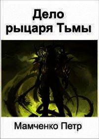 Дело рыцаря Тьмы - Мамченко Петр Вячеславович