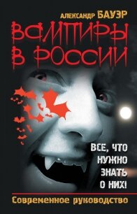 Вампиры в России. Все, что нужно знать о них ! - Бауэр Александр