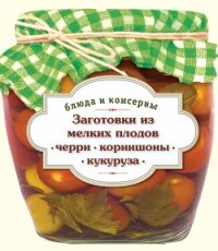 Заготовки из мелких плодов. Черри, корнишоны, миникукуруза - Иванова С.