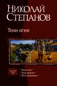 Тени огня. Трилогия - Степанов Николай Викторович
