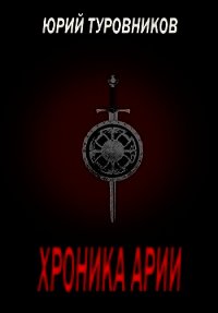 Хроника Арии (СИ) - Туровников Юрий Юрьевич