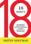 18 минут. Как повысить концентрацию, перестать отвлекаться и сделать действительно важные дела - Брегман Питер