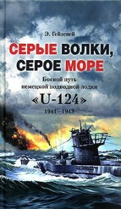 Серые волки, серое море. Боевой путь немецкой подводной лодки «U-124». 1941-1943 - Гейзевей Э.