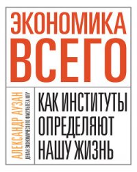 Экономика всего. Как институты определяют нашу жизнь - Аузан Александр Александрович