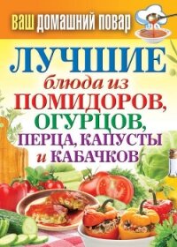 Лучшие блюда из помидоров, огурцов, перца, капусты и кабачков - Кашин Сергей Павлович