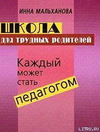 Школа для трудных родителей: Каждый может стать педагогом - Мальханова Инна Анатольевна