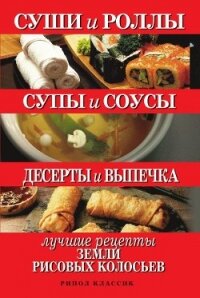 Суши и роллы. Супы и соусы. Десерты и выпечка. Лучшие рецепты земли рисовых колосьев - Шнуровозова Татьяна Владимировна