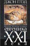 Будущая эволюция человека. Евгеника двадцать первого века - Глэд Джон