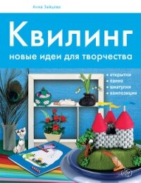 Квилинг. Новые идеи для творчества - Зайцева Анна Анатольевна