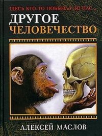 Другое человечество. Здесь кто-то побывал до нас... - Маслов Алексей Александрович