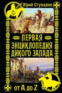 Первая энциклопедия Дикого Запада – от A до Z - Стукалин Юрий Викторович