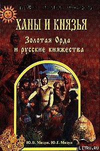 Ханы и князья. Золотая Орда и русские княжества - Мизун Юрий Гаврилович