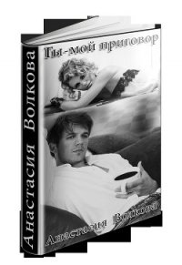 Ты-мой приговор (СИ) - Волкова Анастасия Павловна