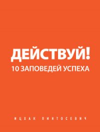 Действуй! 10 заповедей успеха - Пинтосевич Ицхак
