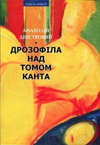 Дрозофіла над томом Канта [Роман] - Дністровий Анатолій