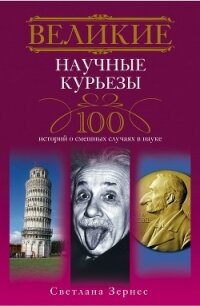 Великие научные курьезы. 100 историй о смешных случаях в науке - Зернес Светлана Павловна