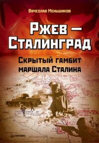 Ржев – Сталинград. Скрытый гамбит маршала Сталина - Меньшиков Вячеслав Владимирович