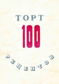 100 рецептов тортов - Сборник рецептов