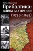 Прибалтика. Война без правил (1939-1945) - Кантор Юлия