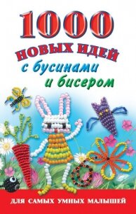 1000 новых идей с бусинами и бисером - Григорьева Анна Ивановна