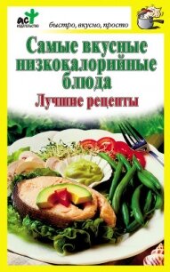 Самые вкусные низкокалорийные блюда. Лучшие рецепты - Костина Дарья