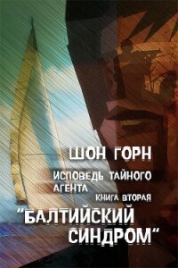 Исповедь тайного агента. Балтийский синдром. Книга вторая - Горн Шон