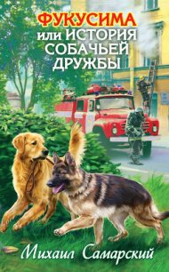 Фукусима, или История собачьей дружбы - Самарский Михаил Александрович