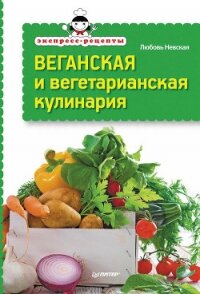 Экспресс-рецепты. Веганская и вегетарианская кулинария - Невская Любовь