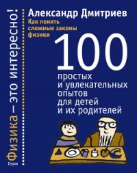 Как понять сложные законы физики. 100 простых и увлекательных опытов для детей и их родителей - Дмитриев Александр Сергеевич