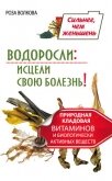 Водоросли: исцели свою болезнь! Природная кладовая витаминов и биологически активных веществ - Волкова Роза