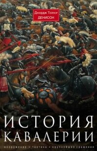История кавалерии. Вооружение, тактика, крупнейшие сражения - Денисон Джордж Тэйлор