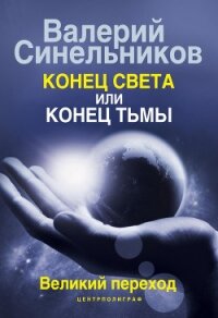 Конец света или конец тьмы. Великий переход - Синельников Валерий Владимирович