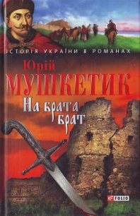 На брата брат - Мушкетик Юрий Михайлович