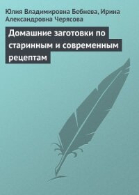 Домашние заготовки по старинным и современным рецептам - Бебнева Юлия Владимировна