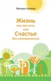 Жизнь как она есть, или Счастье без компромиссов - Аваков Михаил Г.