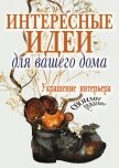 Интересные идеи для вашего дома. Украшение интерьера своими руками - Шанина Светлана Анатольевна