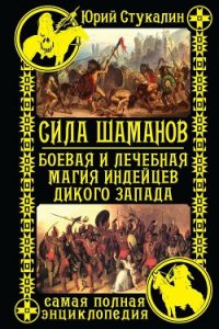 Сила шаманов. Боевая и лечебная магия индейцев Дикого Запада - Стукалин Юрий Викторович